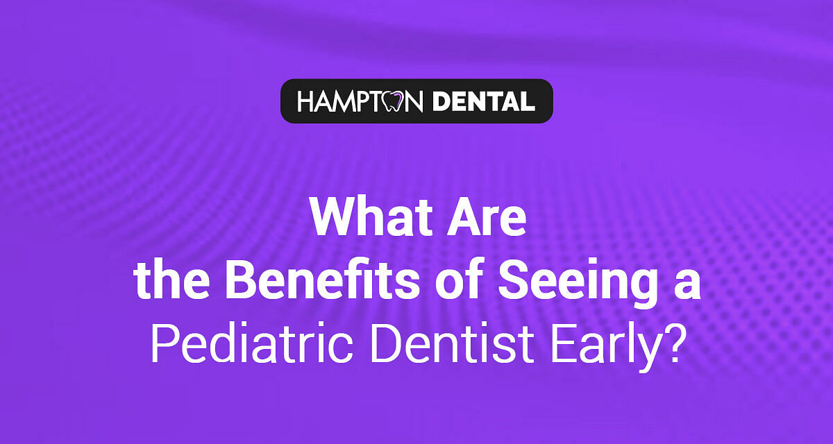 What Are the Benefits of Seeing a Pediatric Dentist Early Exploring the Expertise of Hampton Dental