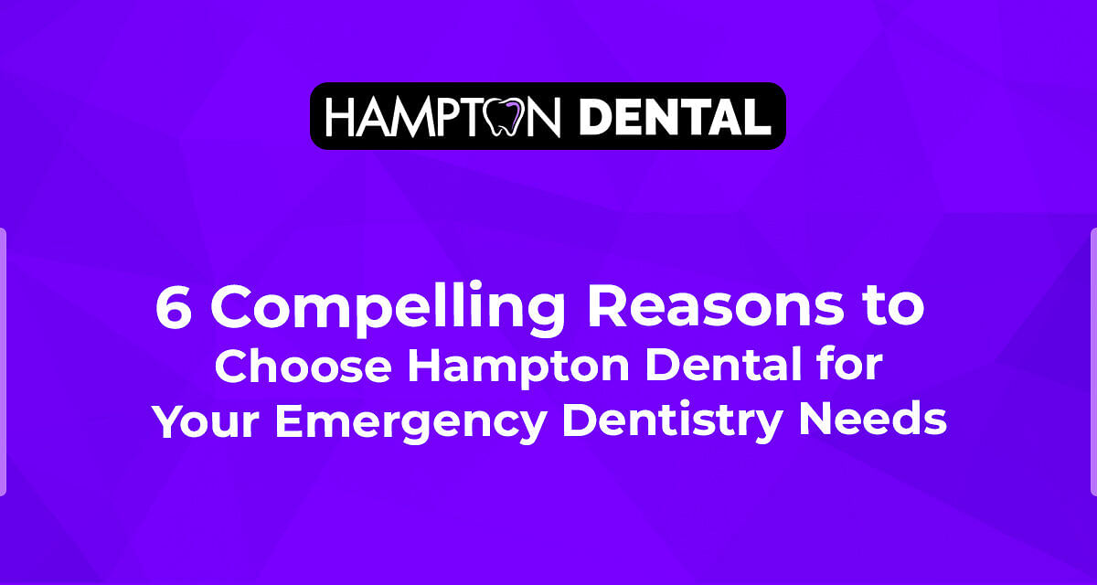 6 Compelling Reasons to Choose Hampton Dental for Your Emergency Dentistry Needs