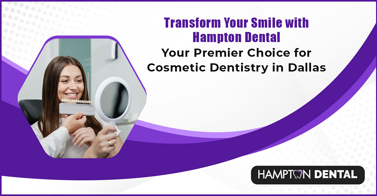 Transform Your Smile with Hampton Dental: Your Premier Choice for Cosmetic Dentistry in Dallas